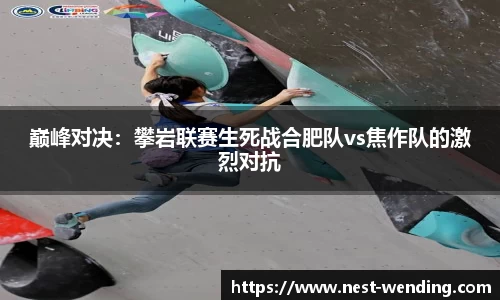 巅峰对决：攀岩联赛生死战合肥队vs焦作队的激烈对抗
