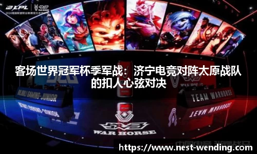 客场世界冠军杯季军战：济宁电竞对阵太原战队的扣人心弦对决