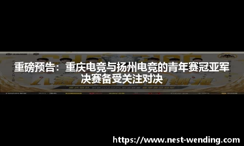 重磅预告:重庆电竞与扬州电竞的青年赛冠亚军决赛备受关注对决