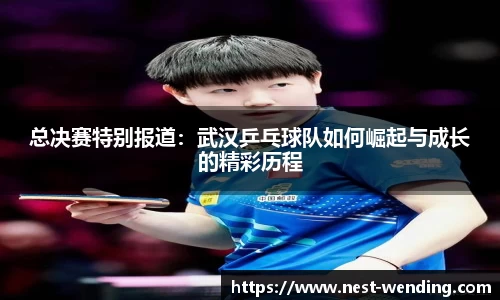 总决赛特别报道：武汉乒乓球队如何崛起与成长的精彩历程